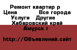 Ремонт квартир р › Цена ­ 2 000 - Все города Услуги » Другие   . Хабаровский край,Амурск г.